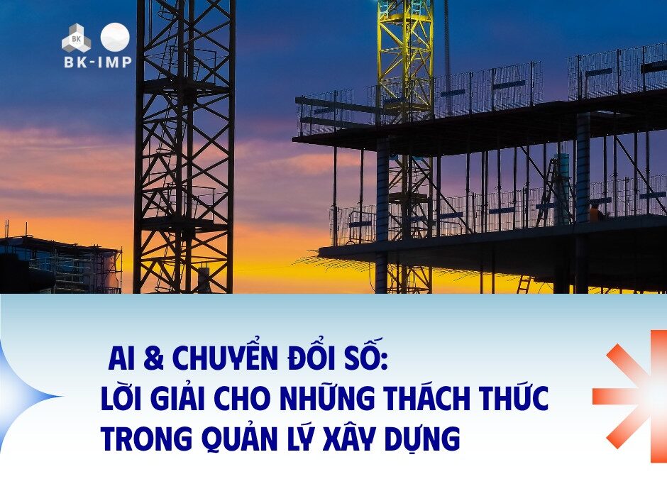AI & CHUYỂN ĐỔI SỐ: LỜI GIẢI CHO NHỮNG THÁCH THỨC TRONG QUẢN LÝ XÂY DỰNG HIỆN ĐẠI